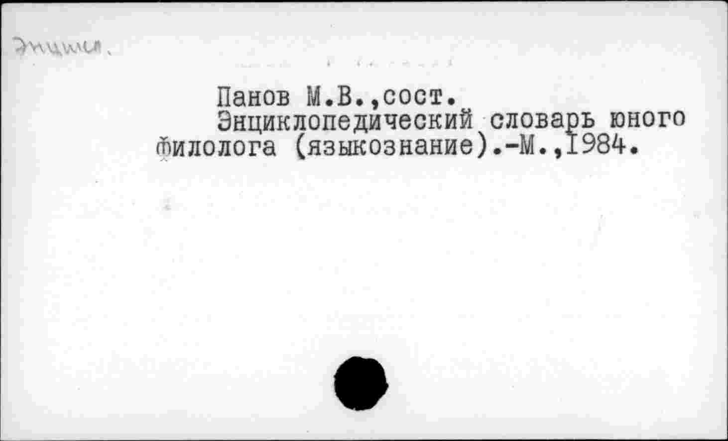 ﻿Панов М.В.,сост.
Энциклопедический словарь юного тилолога (языкознание).-М.,1984.